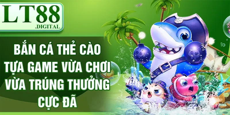 Bắn cá thẻ cào tựa game vừa chơi vừa trúng thưởng cực đã