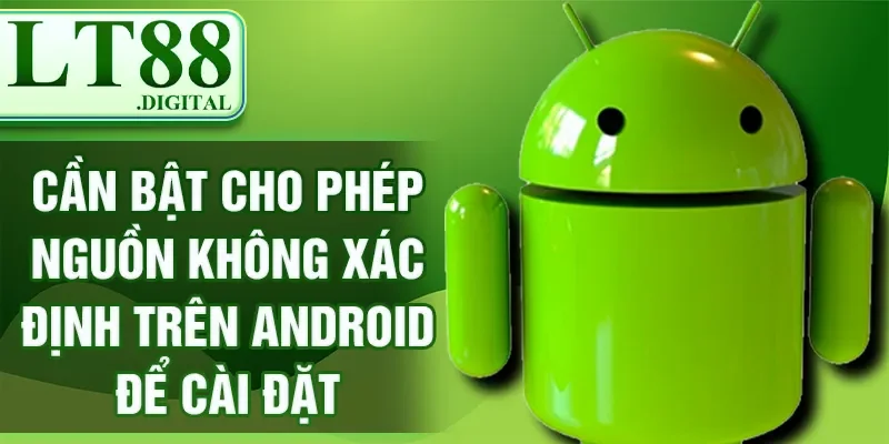 Cần bật cho phép nguồn không xác định trên Android để cài đặt