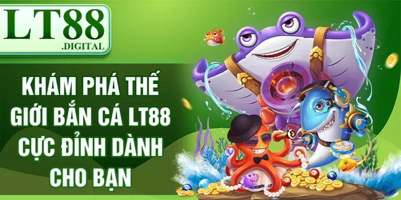 Khám Phá Thế Giới Bắn Cá LT88 Cực Đỉnh Dành Cho Bạn