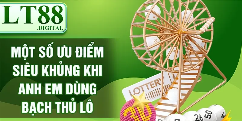 Một số ưu điểm siêu khủng khi anh em dùng bạch thủ lô