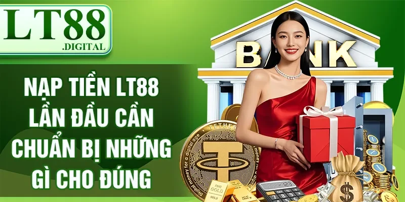 Nạp Tiền LT88 Lần Đầu Cần Chuẩn Bị Những Gì Cho Đúng