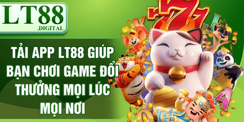 Tải app LT88 giúp bạn chơi game đổi thưởng mọi lúc mọi nơi