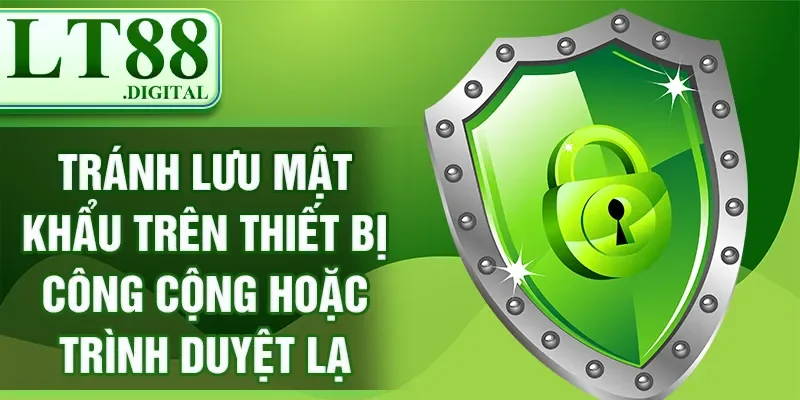 Tránh lưu mật khẩu trên thiết bị công cộng hoặc trình duyệt lạ